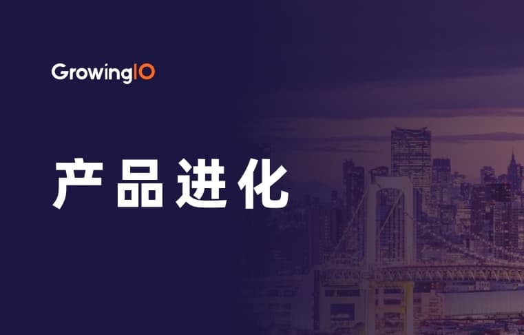 GrowingIO 产品发版:全系进化,分析更深入、实时性更强