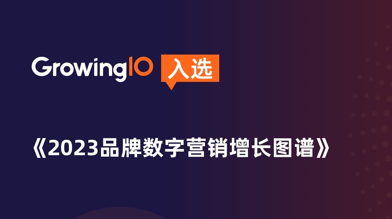 GrowingIO 入选《2023 品牌数字营销增长图谱》