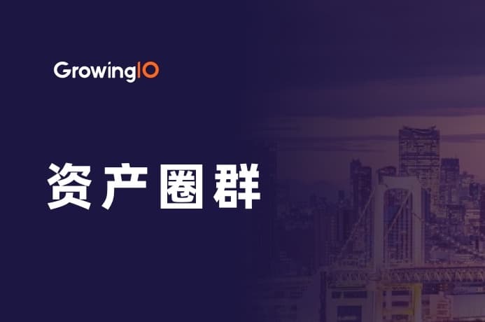 GrowingIO 客户数据平台(CDP)能力升级!支持资产圈群,提高企业服务效率