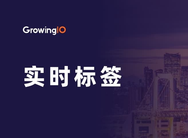 秒级更新标签值,GrowingIO 实时标签功能助力企业提升 30% 用户转化